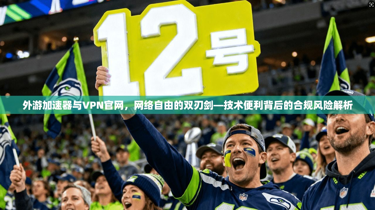 外游加速器与VPN官网,网络自由的双刃剑—技术便利背后的合规风险解析 外游加速器与VPN官网,网络自由的双刃剑—技术便利背后的合规风险解析