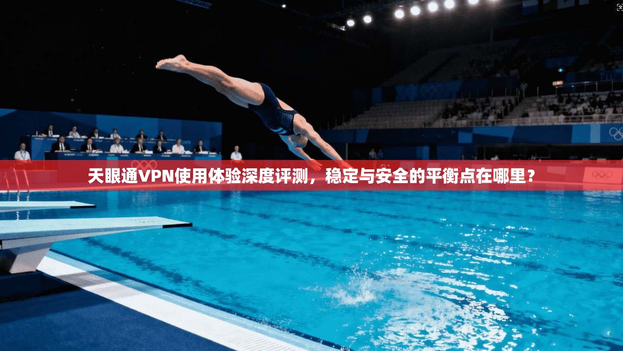 天眼通VPN使用体验深度评测，稳定与安全的平衡点在哪里？