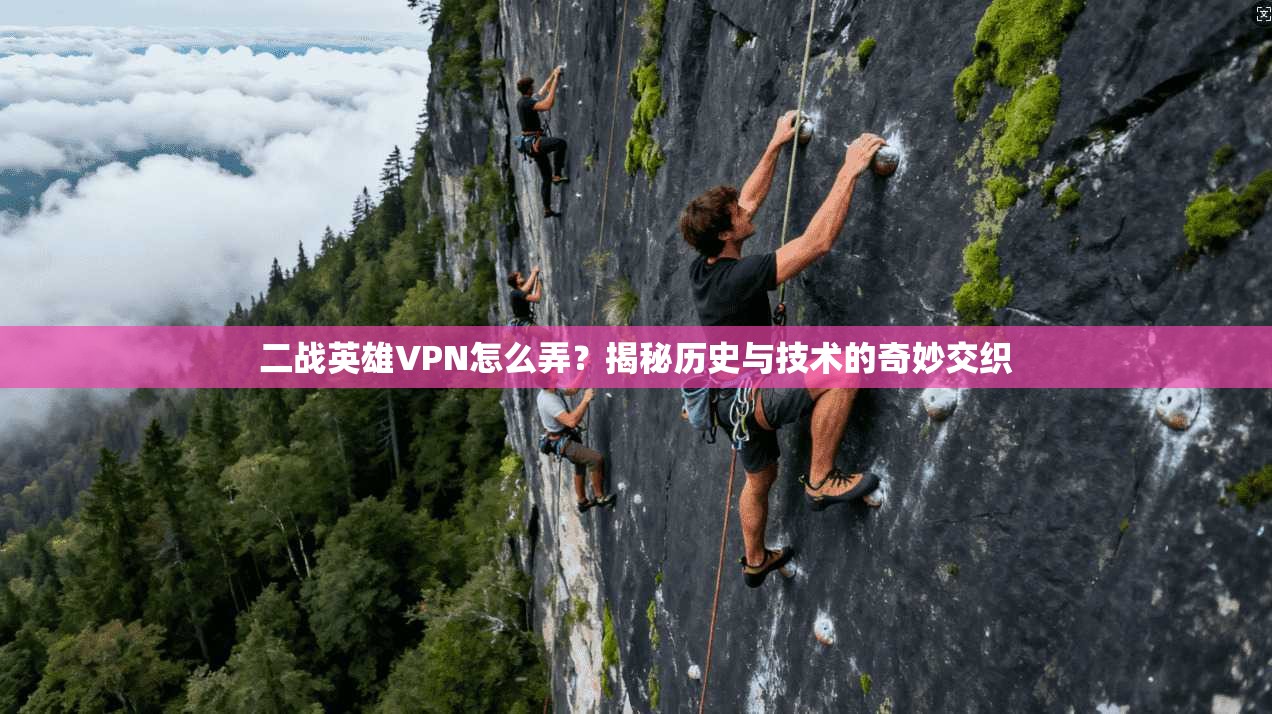 二战英雄VPN怎么弄？揭秘历史与技术的奇妙交织
