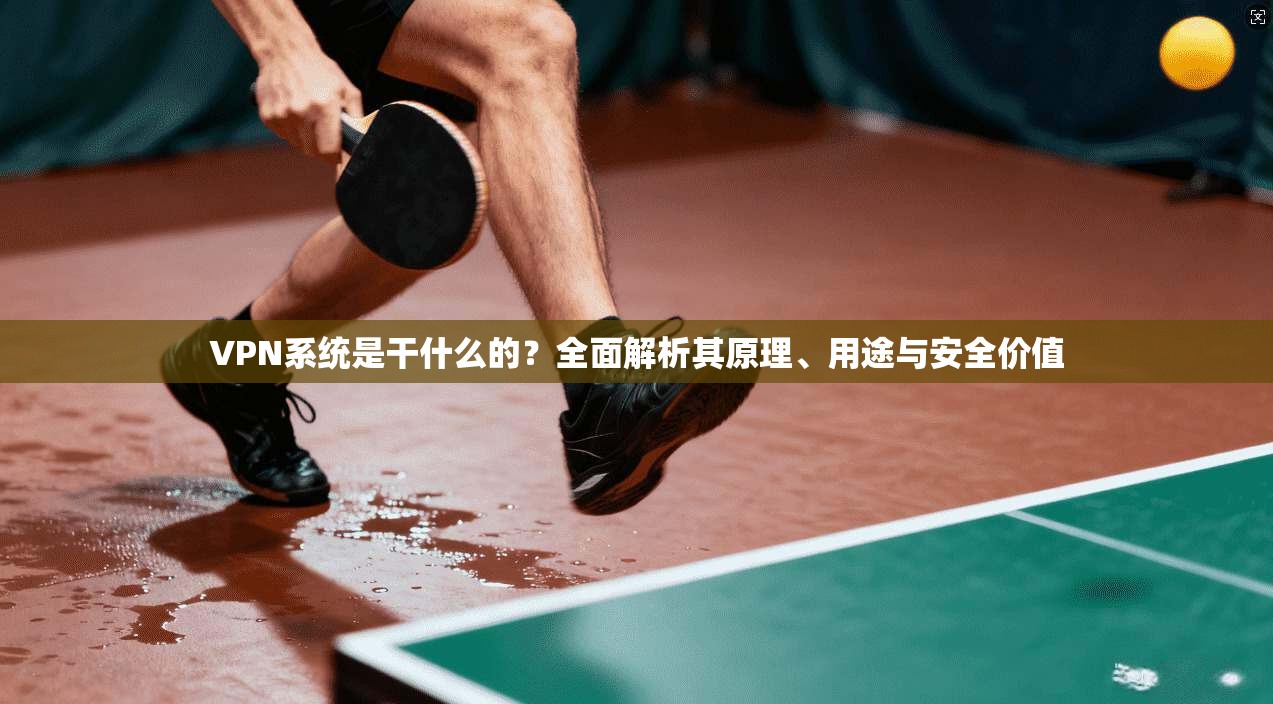 VPN系统是干什么的?全面解析其原理、用途与安全价值 VPN系统是干什么的?全面解析其原理、用途与安全价值