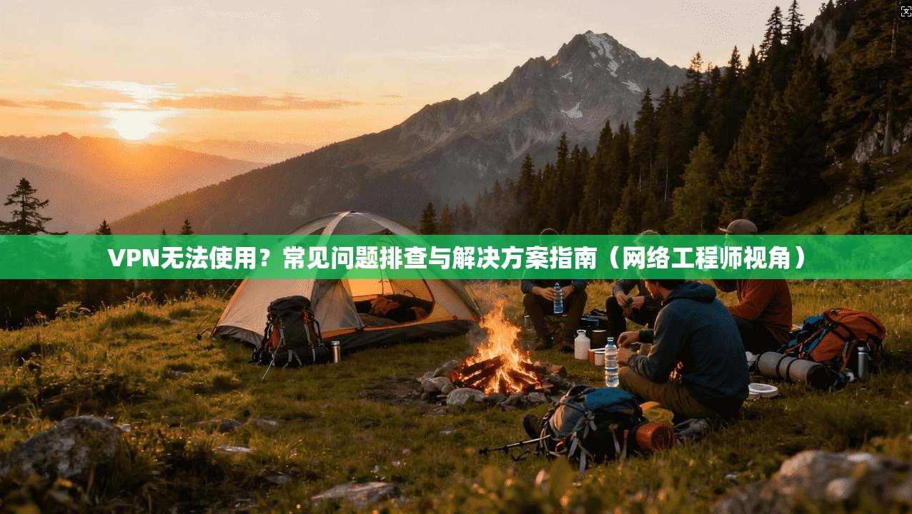VPN无法使用?常见问题排查与解决方案指南(网络工程师视角) VPN无法使用?常见问题排查与解决方案指南(网络工程师视角)