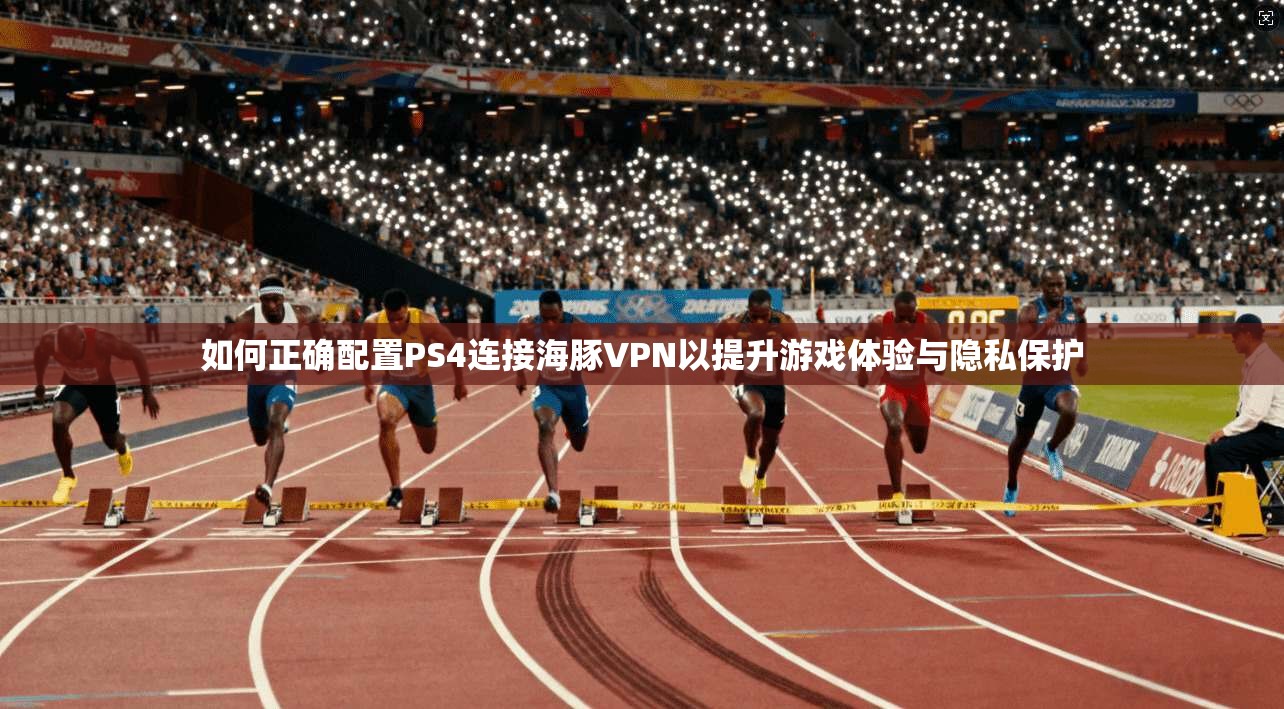 如何正确配置PS4连接海豚VPN以提升游戏体验与隐私保护 如何正确配置PS4连接海豚VPN以提升游戏体验与隐私保护