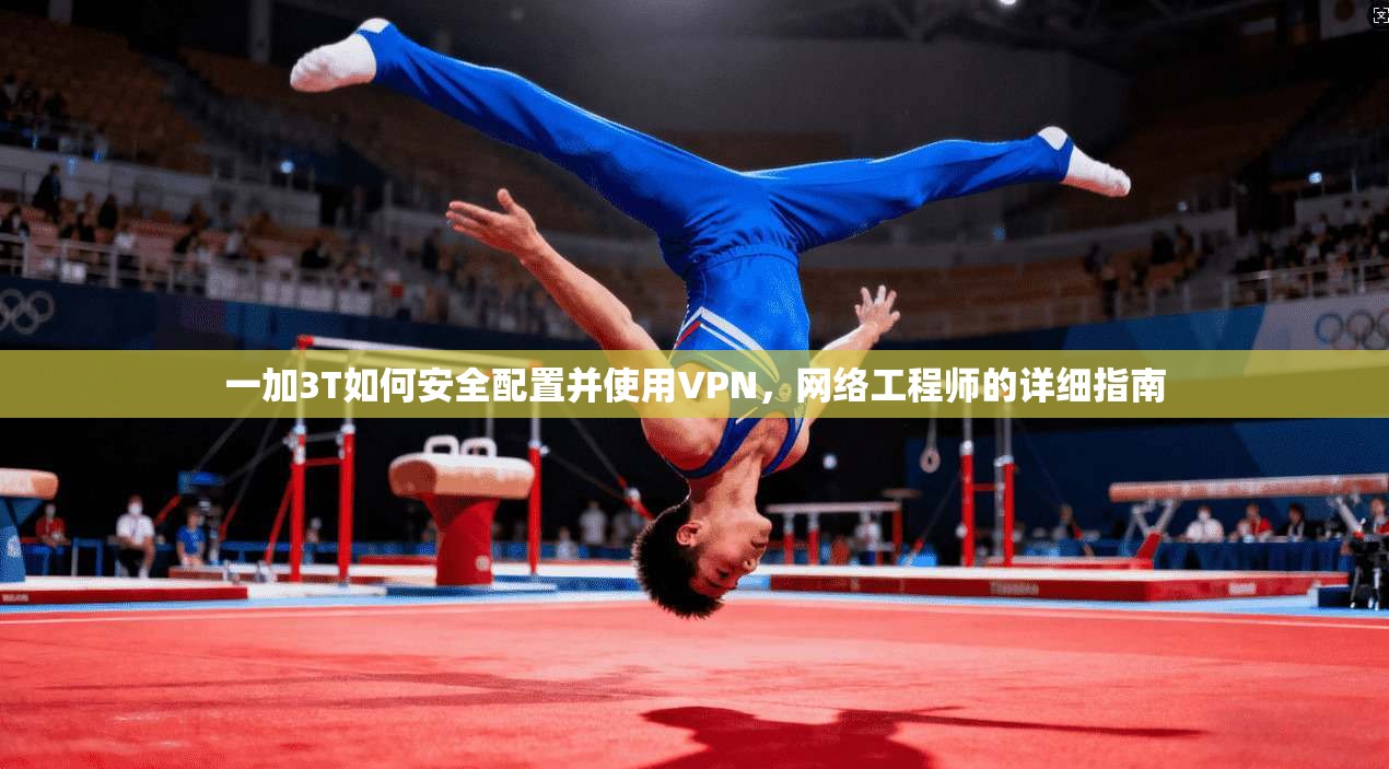 一加3T如何安全配置并使用VPN,网络工程师的详细指南 一加3T如何安全配置并使用VPN,网络工程师的详细指南