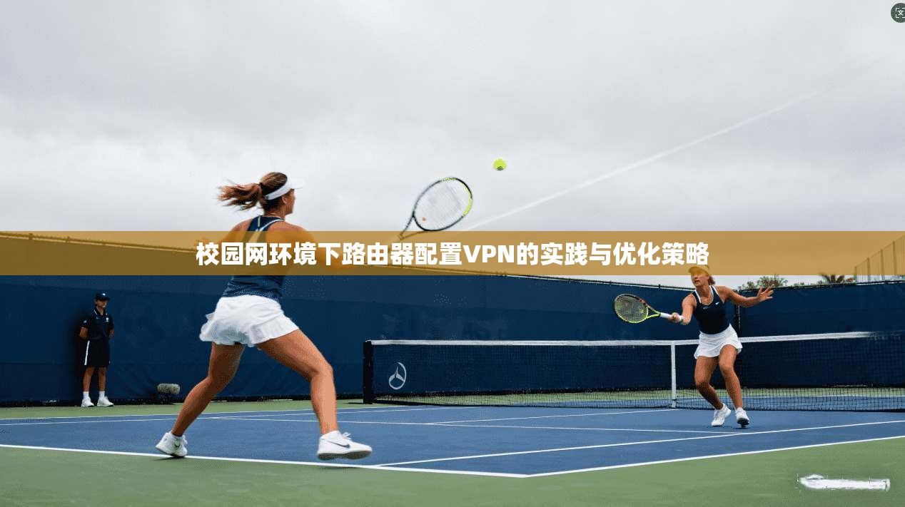 校园网环境下路由器配置VPN的实践与优化策略