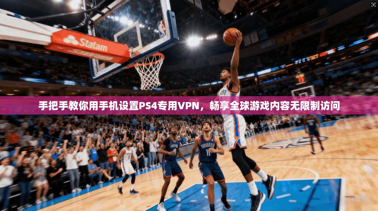 手把手教你用手机设置PS4专用VPN，畅享全球游戏内容无限制访问