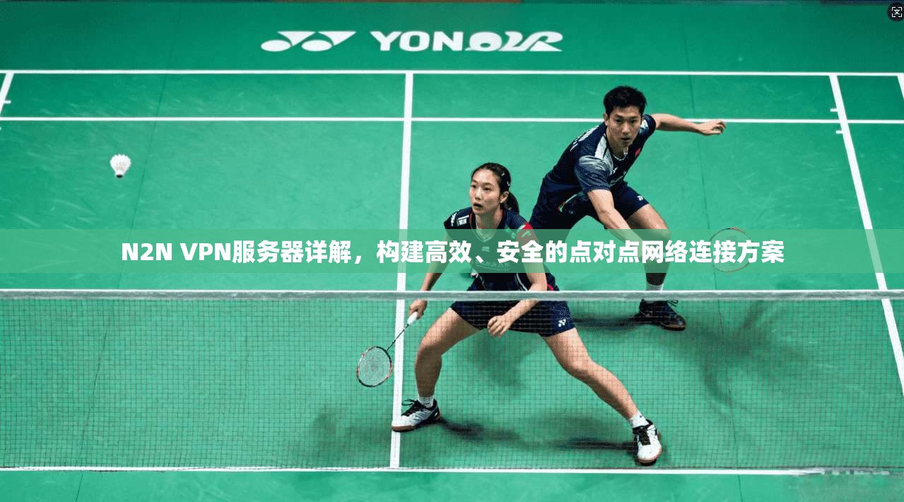 N2N VPN服务器详解，构建高效、安全的点对点网络连接方案