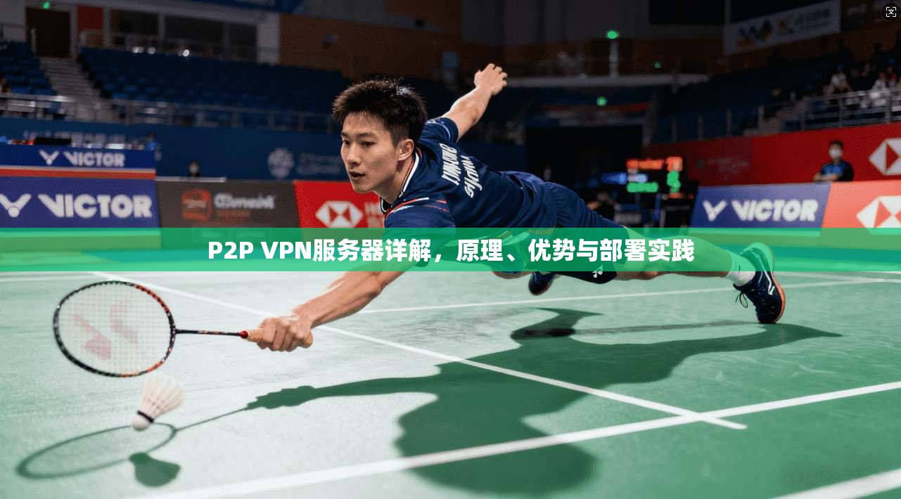 P2P VPN服务器详解，原理、优势与部署实践