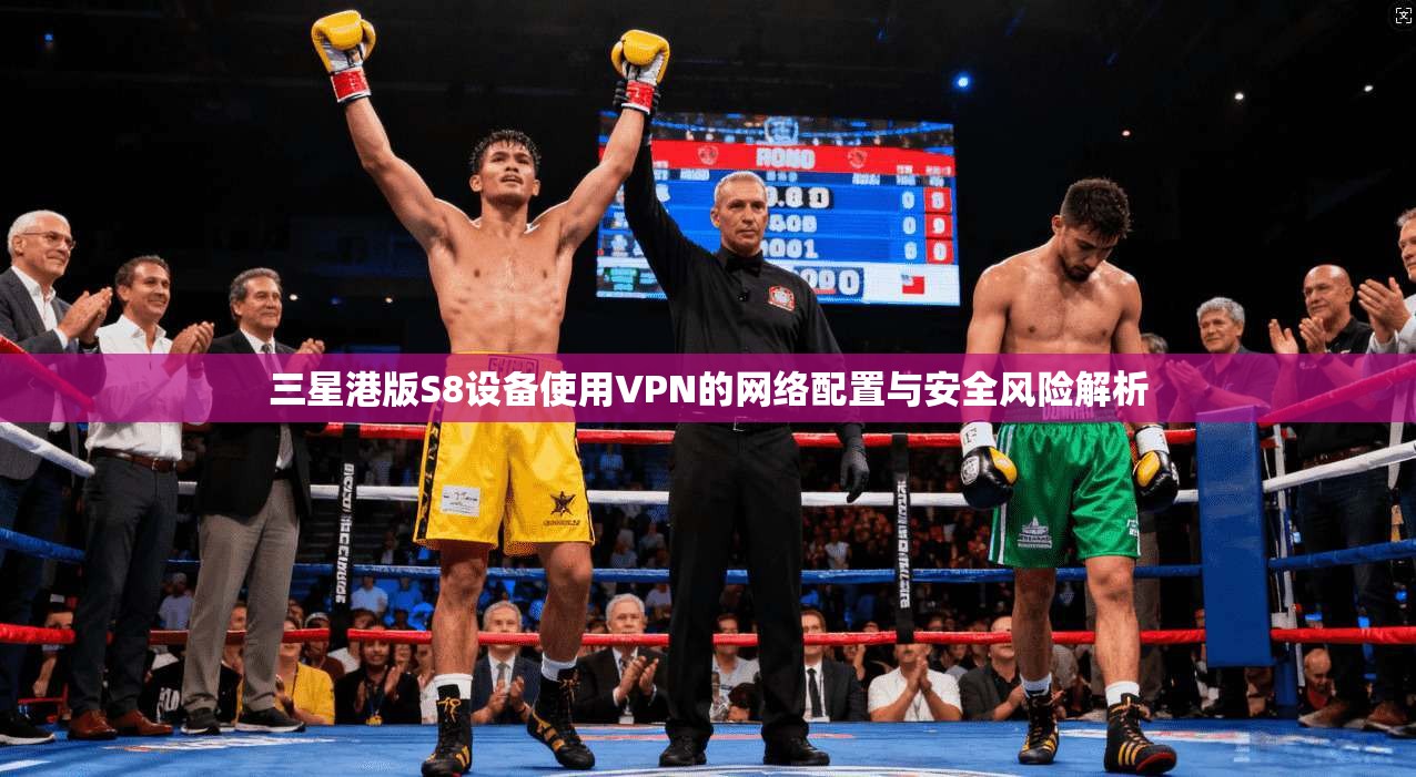 三星港版S8设备使用VPN的网络配置与安全风险解析 三星港版S8设备使用VPN的网络配置与安全风险解析