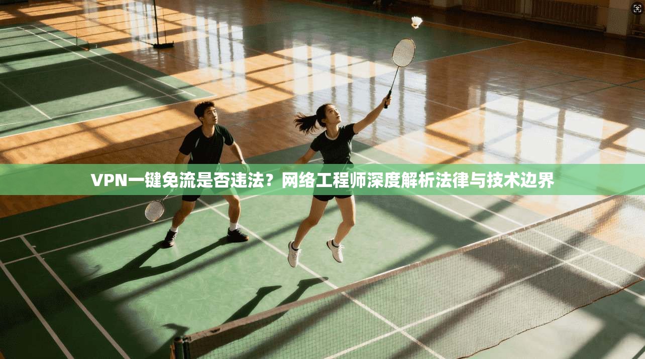VPN一键免流是否违法?网络工程师深度解析法律与技术边界 VPN一键免流是否违法?网络工程师深度解析法律与技术边界