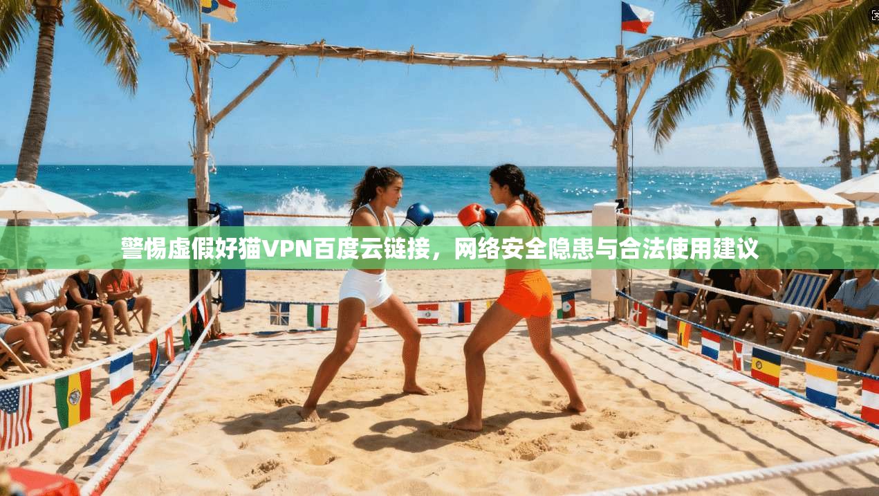 警惕虚假好猫VPN百度云链接,网络安全隐患与合法使用建议 警惕虚假好猫VPN百度云链接,网络安全隐患与合法使用建议