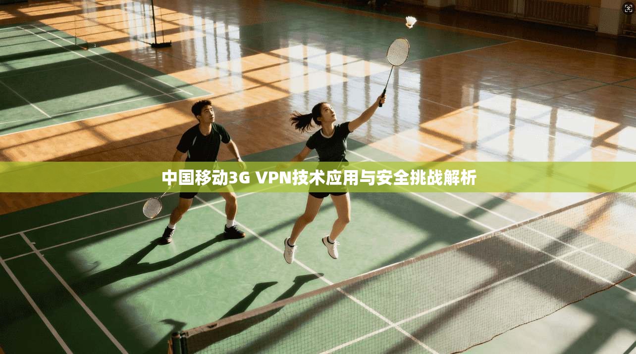 中国移动3G VPN技术应用与安全挑战解析