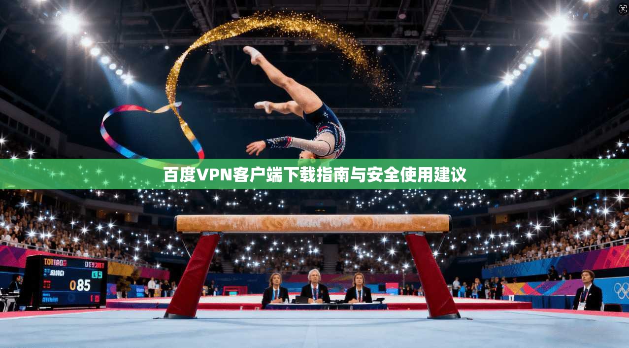 百度VPN客户端下载指南与安全使用建议