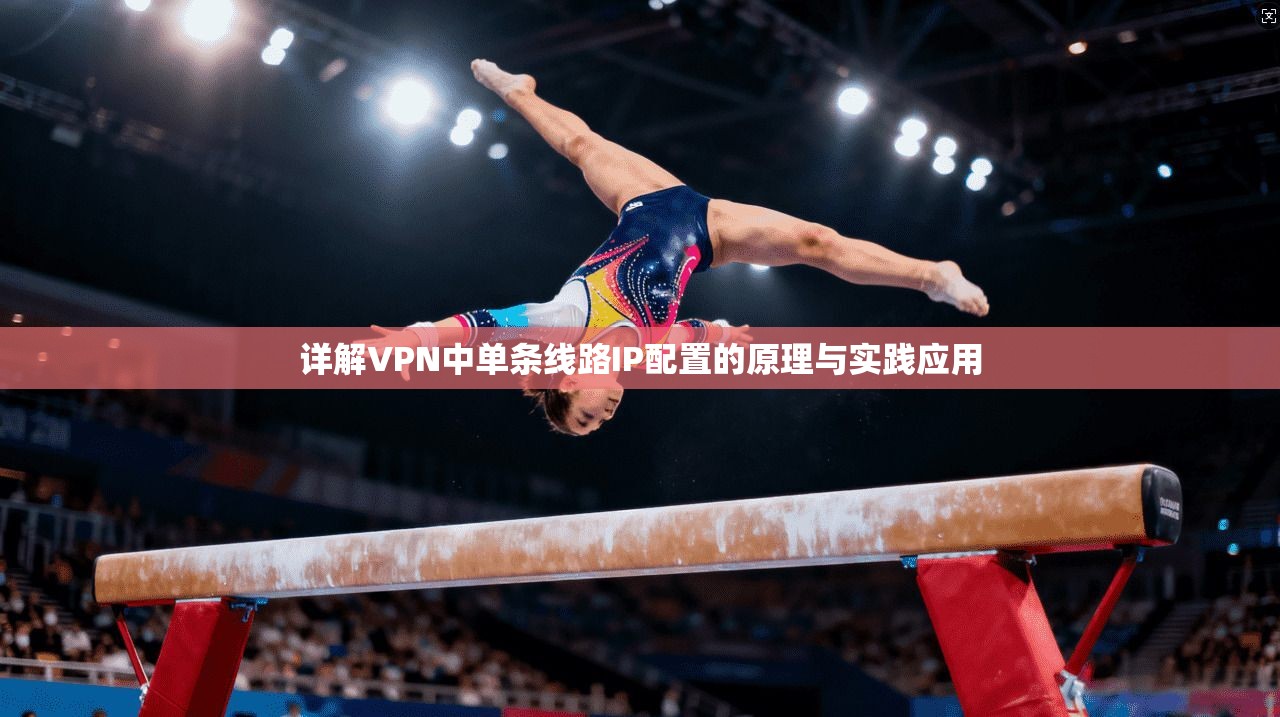 详解VPN中单条线路IP配置的原理与实践应用