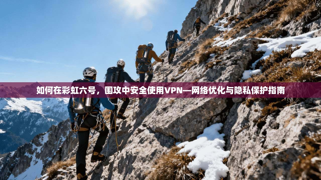 如何在彩虹六号,围攻中安全使用VPN—网络优化与隐私保护指南 如何在彩虹六号,围攻中安全使用VPN—网络优化与隐私保护指南