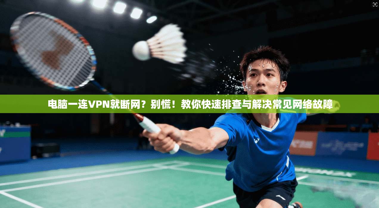 电脑一连VPN就断网？别慌！教你快速排查与解决常见网络故障