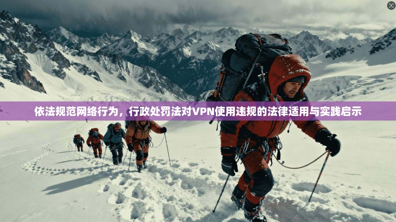 依法规范网络行为，行政处罚法对VPN使用违规的法律适用与实践启示