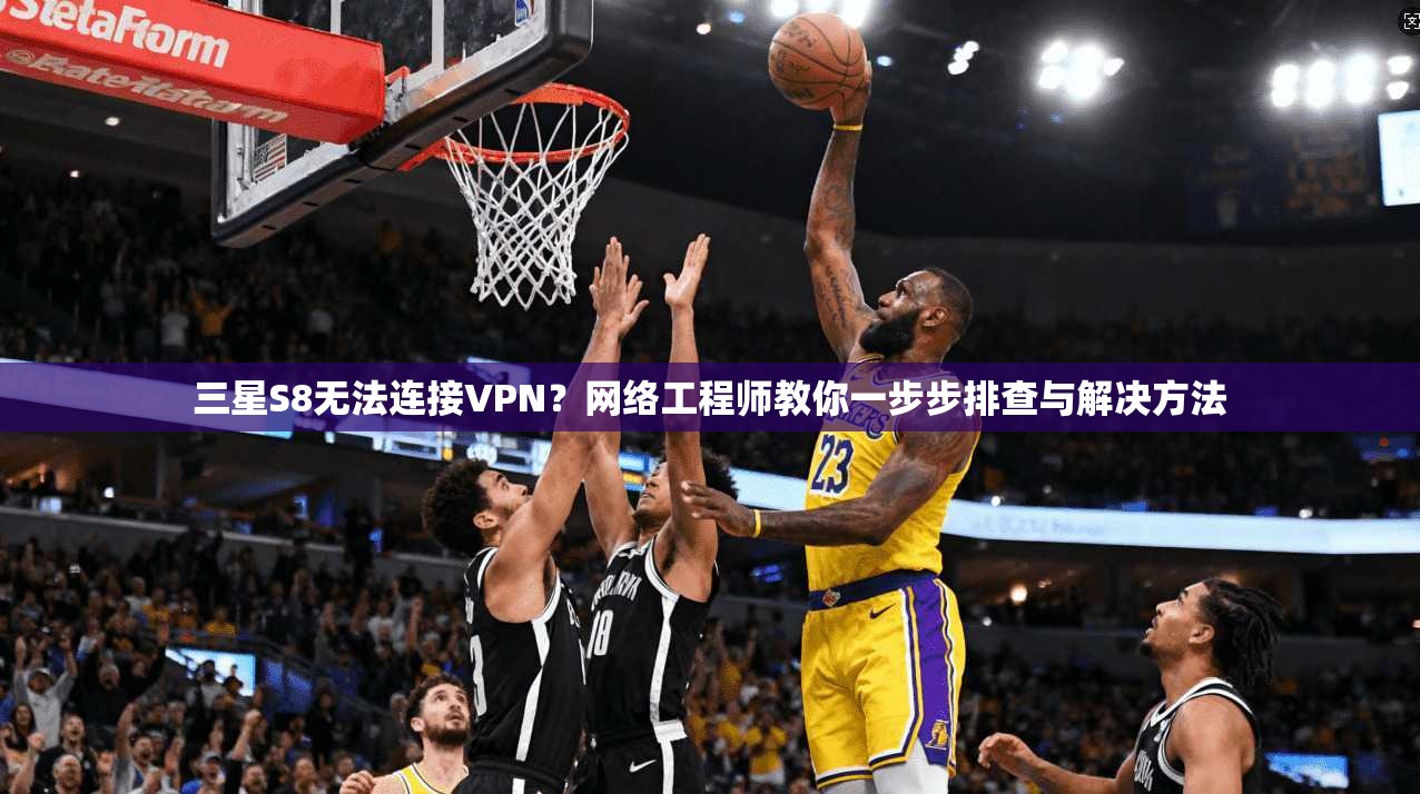 三星S8无法连接VPN？网络工程师教你一步步排查与解决方法