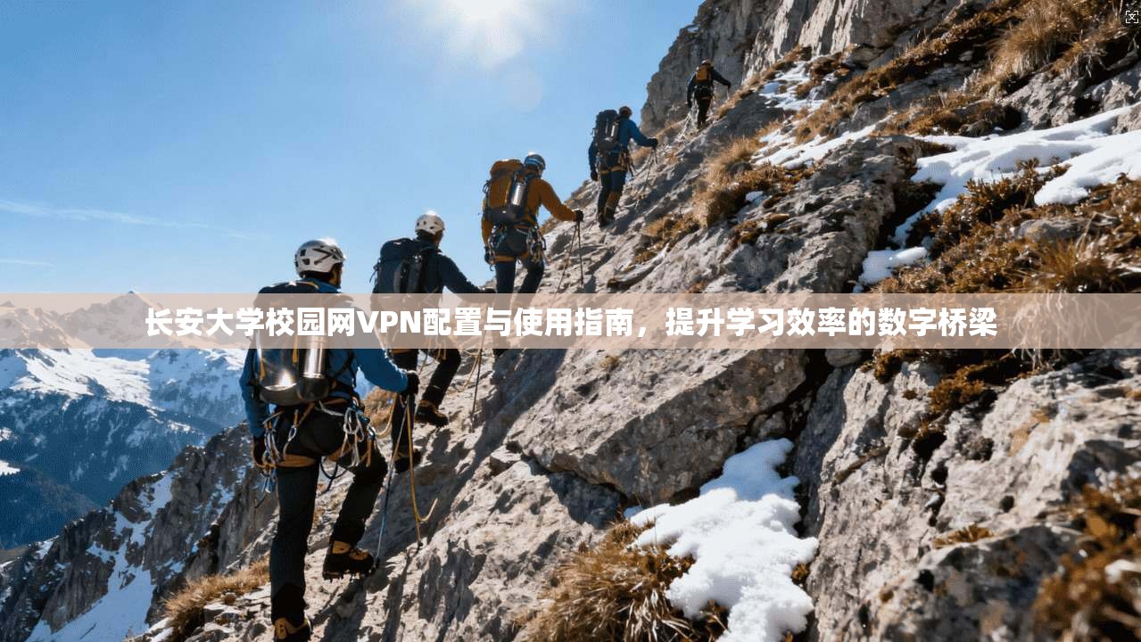长安大学校园网VPN配置与使用指南,提升学习效率的数字桥梁 长安大学校园网VPN配置与使用指南,提升学习效率的数字桥梁