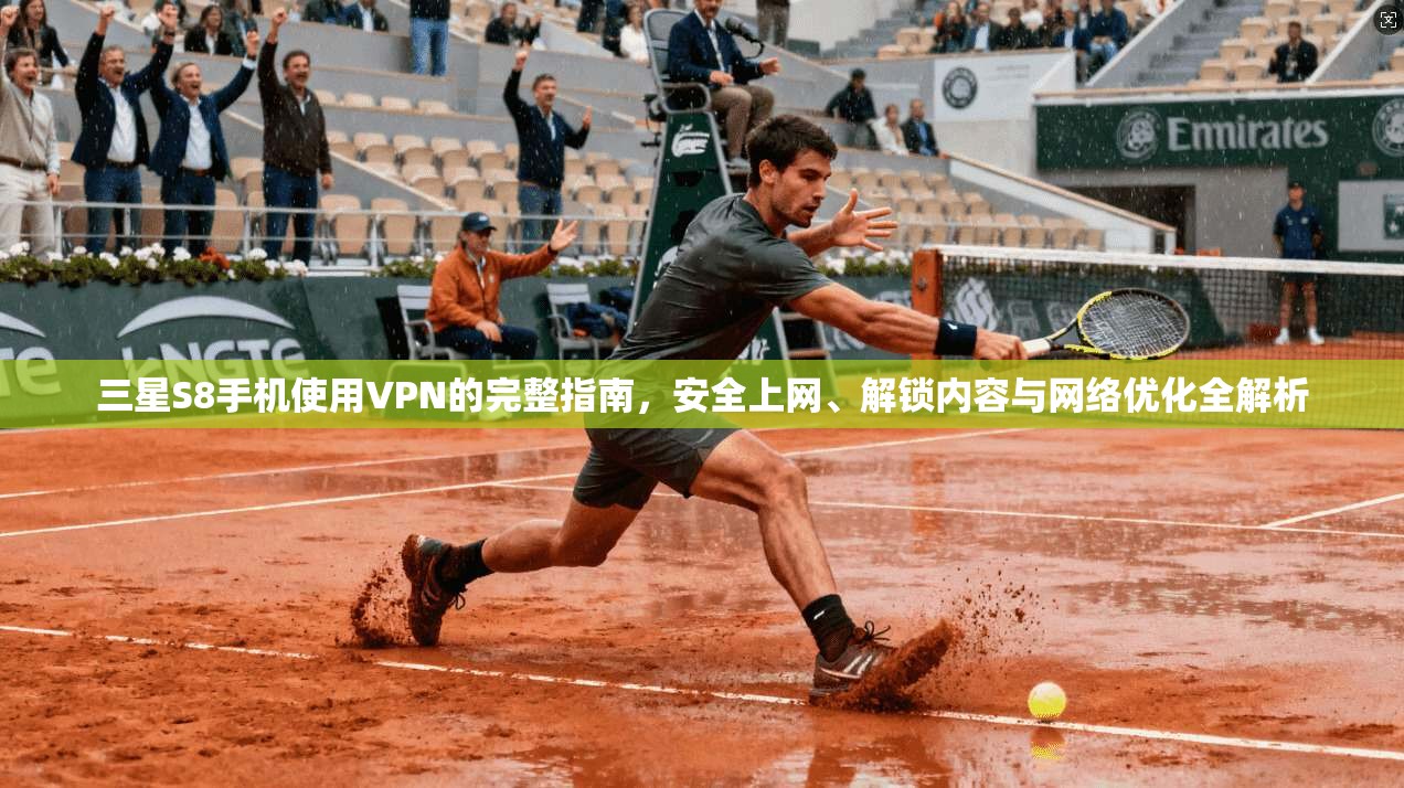 三星S8手机使用VPN的完整指南，安全上网、解锁内容与网络优化全解析