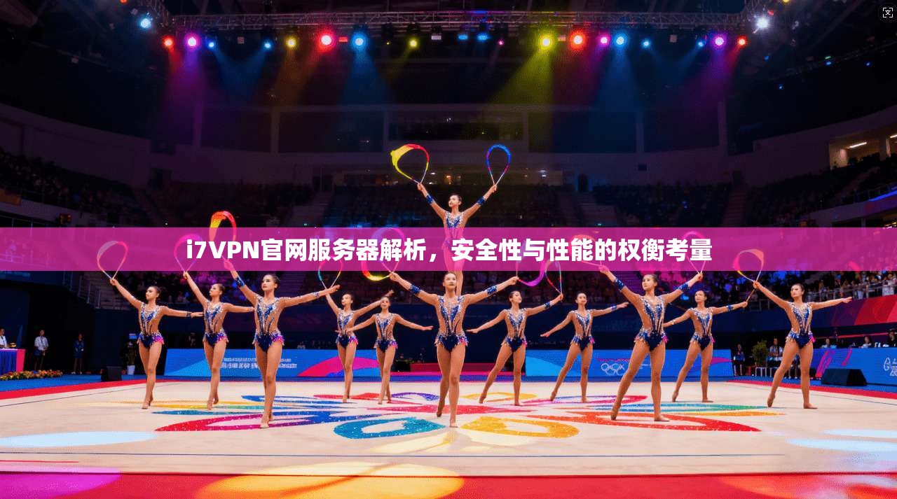 i7VPN官网服务器解析,安全性与性能的权衡考量 i7VPN官网服务器解析,安全性与性能的权衡考量