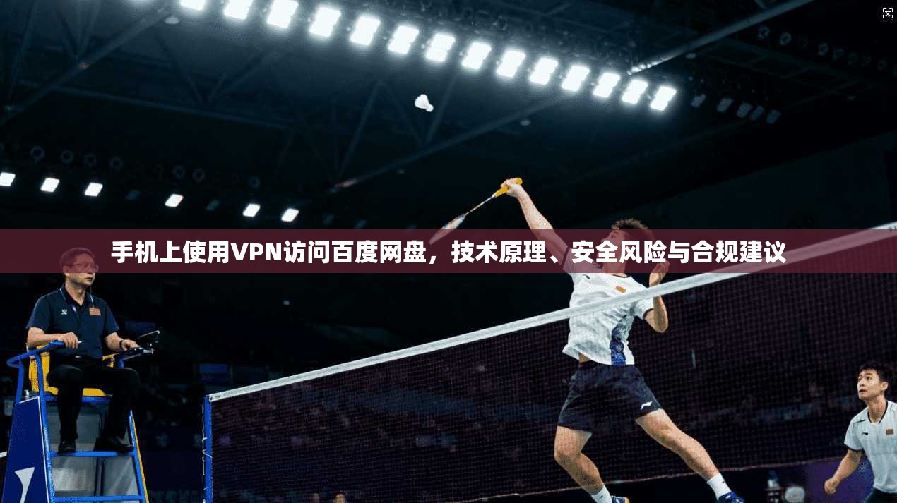 手机上使用VPN访问百度网盘,技术原理、安全风险与合规建议 手机上使用VPN访问百度网盘,技术原理、安全风险与合规建议