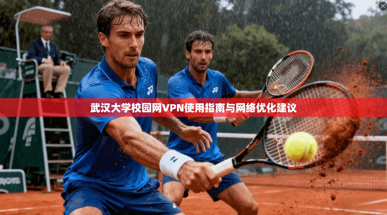 武汉大学校园网VPN使用指南与网络优化建议 武汉大学校园网VPN使用指南与网络优化建议