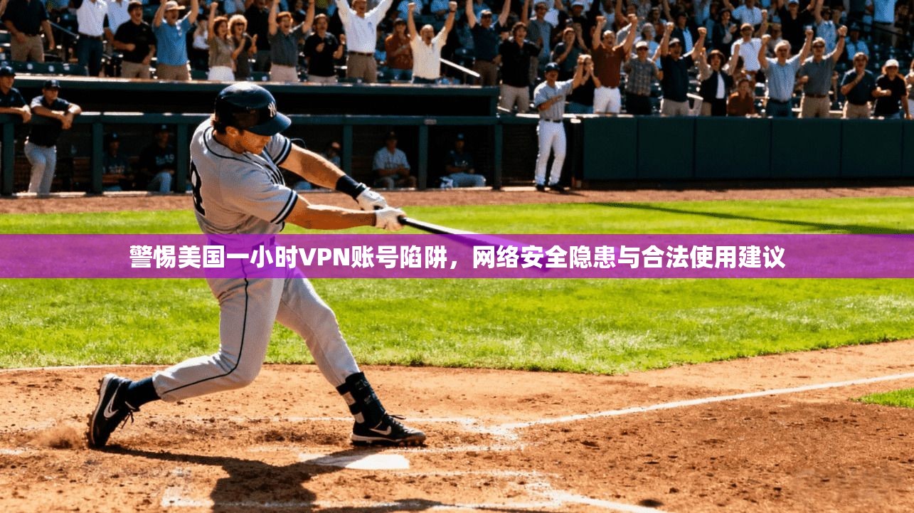 警惕美国一小时VPN账号陷阱，网络安全隐患与合法使用建议