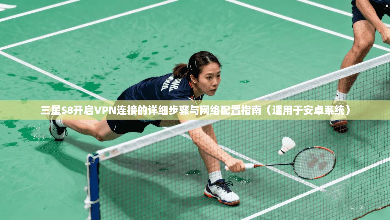 三星S8开启VPN连接的详细步骤与网络配置指南(适用于安卓系统) 三星S8开启VPN连接的详细步骤与网络配置指南(适用于安卓系统)