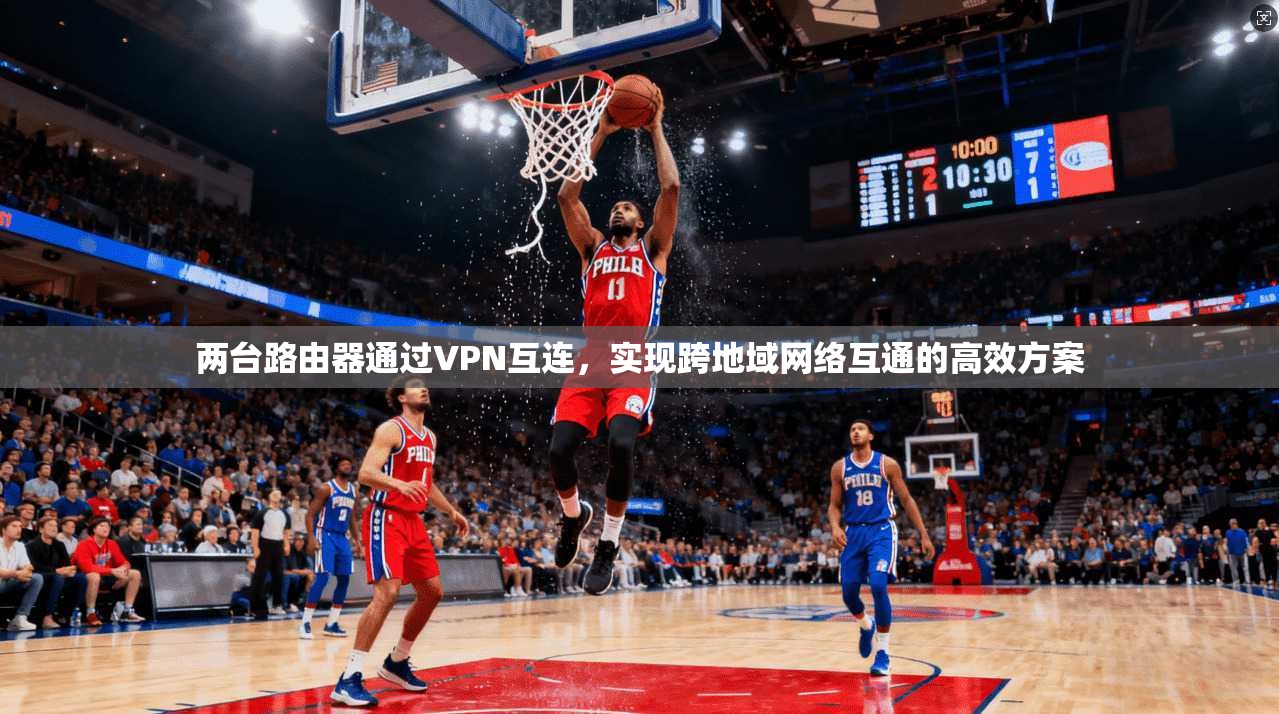 两台路由器通过VPN互连,实现跨地域网络互通的高效方案 两台路由器通过VPN互连,实现跨地域网络互通的高效方案