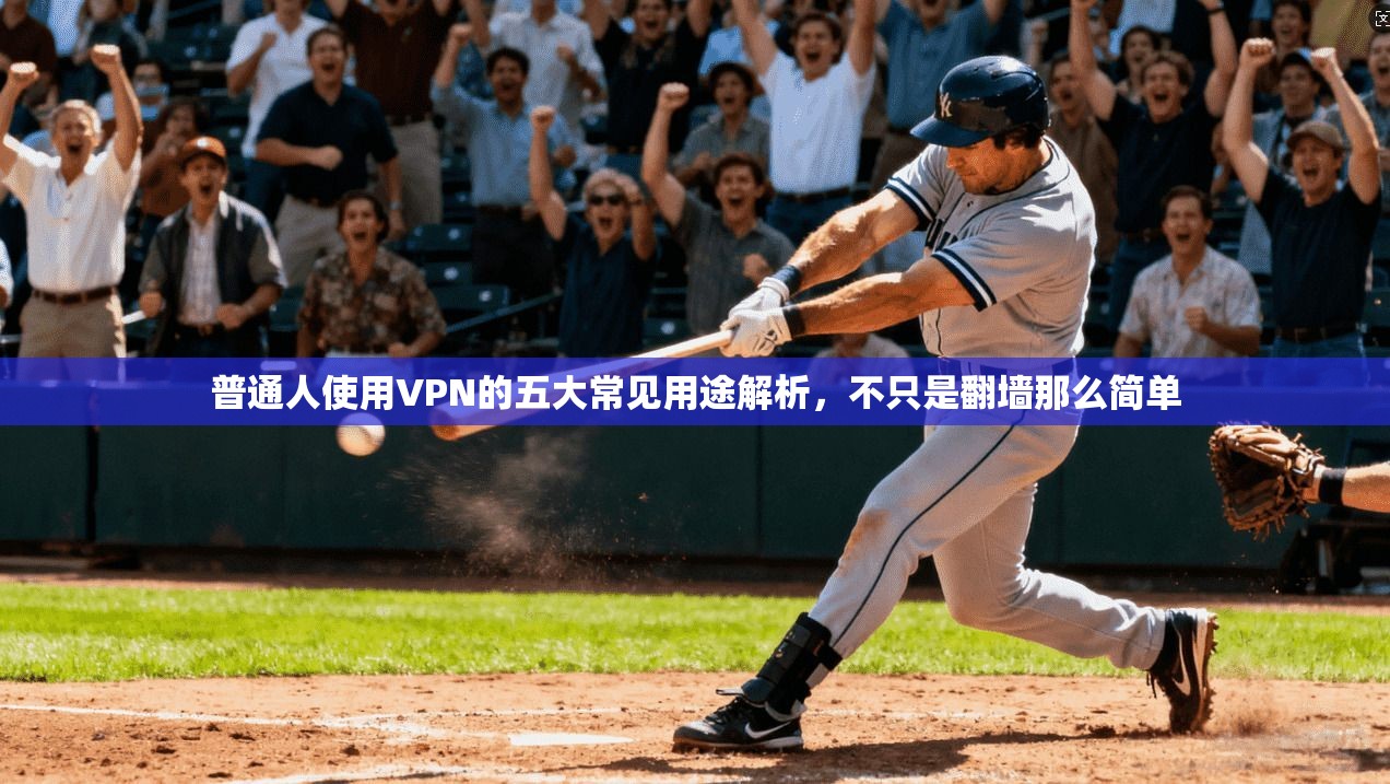 普通人使用VPN的五大常见用途解析,不只是翻墙那么简单 普通人使用VPN的五大常见用途解析,不只是翻墙那么简单
