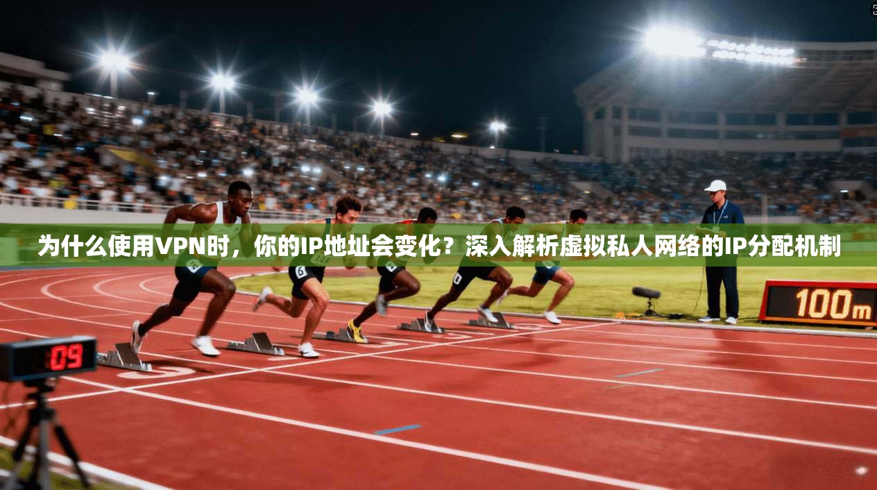 为什么使用VPN时,你的IP地址会变化?深入解析虚拟私人网络的IP分配机制 为什么使用VPN时,你的IP地址会变化?深入解析虚拟私人网络的IP分配机制