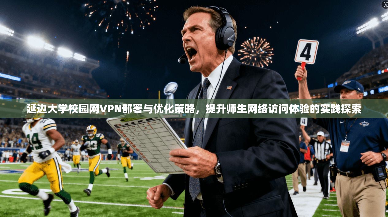 延边大学校园网VPN部署与优化策略,提升师生网络访问体验的实践探索 延边大学校园网VPN部署与优化策略,提升师生网络访问体验的实践探索
