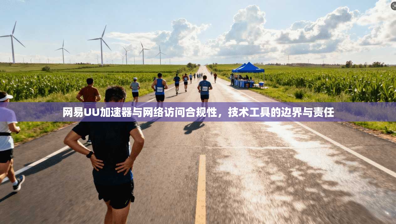 网易UU加速器与网络访问合规性，技术工具的边界与责任