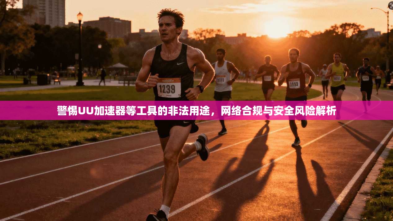 警惕UU加速器等工具的非法用途，网络合规与安全风险解析