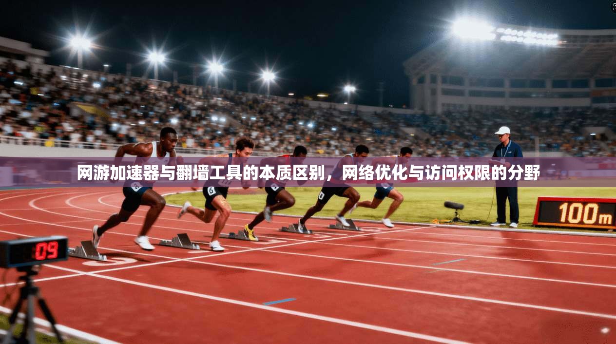 网游加速器与翻墙工具的本质区别，网络优化与访问权限的分野
