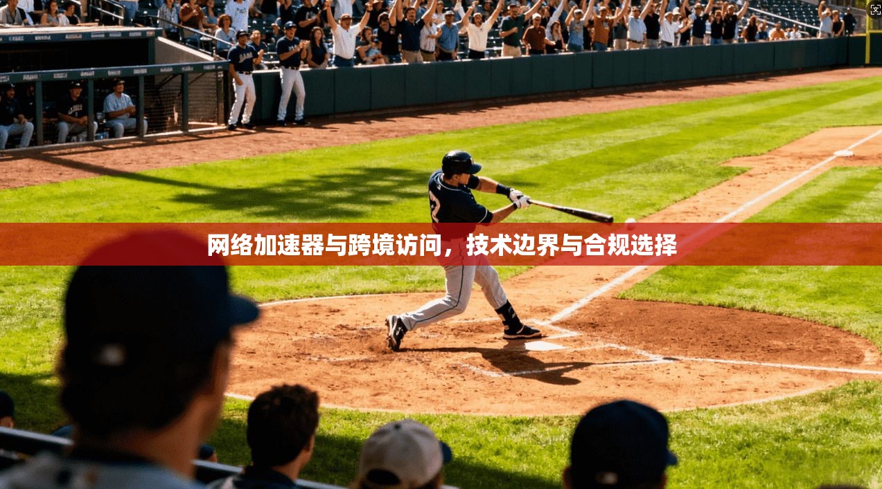 网络加速器与跨境访问,技术边界与合规选择 网络加速器与跨境访问,技术边界与合规选择