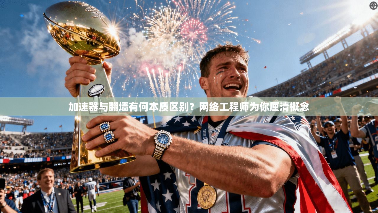 加速器与翻墙有何本质区别?网络工程师为你厘清概念 加速器与翻墙有何本质区别?网络工程师为你厘清概念