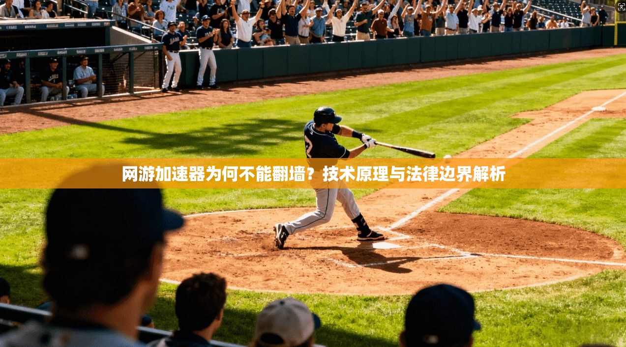 网游加速器为何不能翻墙？技术原理与法律边界解析