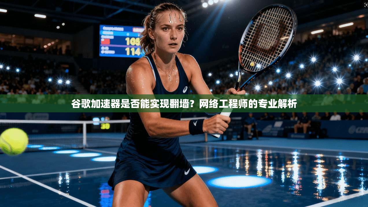 谷歌加速器是否能实现翻墙?网络工程师的专业解析 谷歌加速器是否能实现翻墙?网络工程师的专业解析