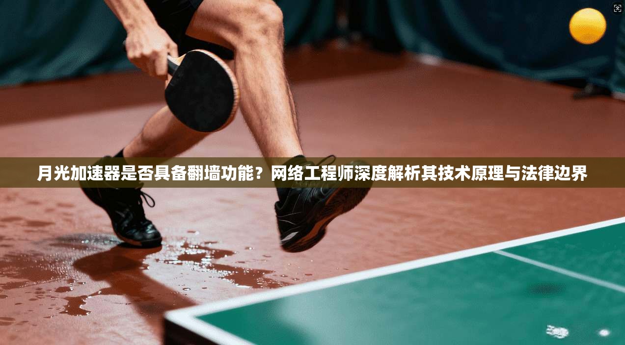 月光加速器是否具备翻墙功能？网络工程师深度解析其技术原理与法律边界