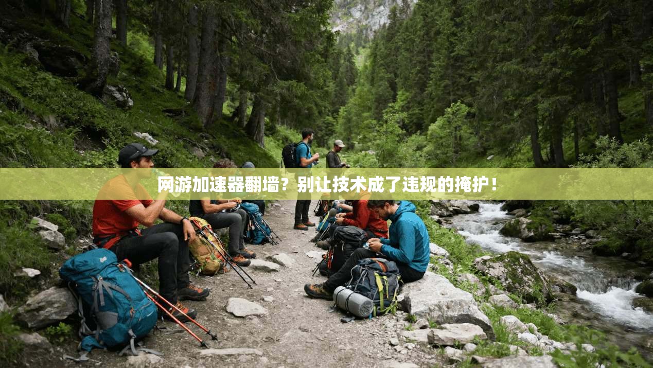 网游加速器翻墙？别让技术成了违规的掩护！