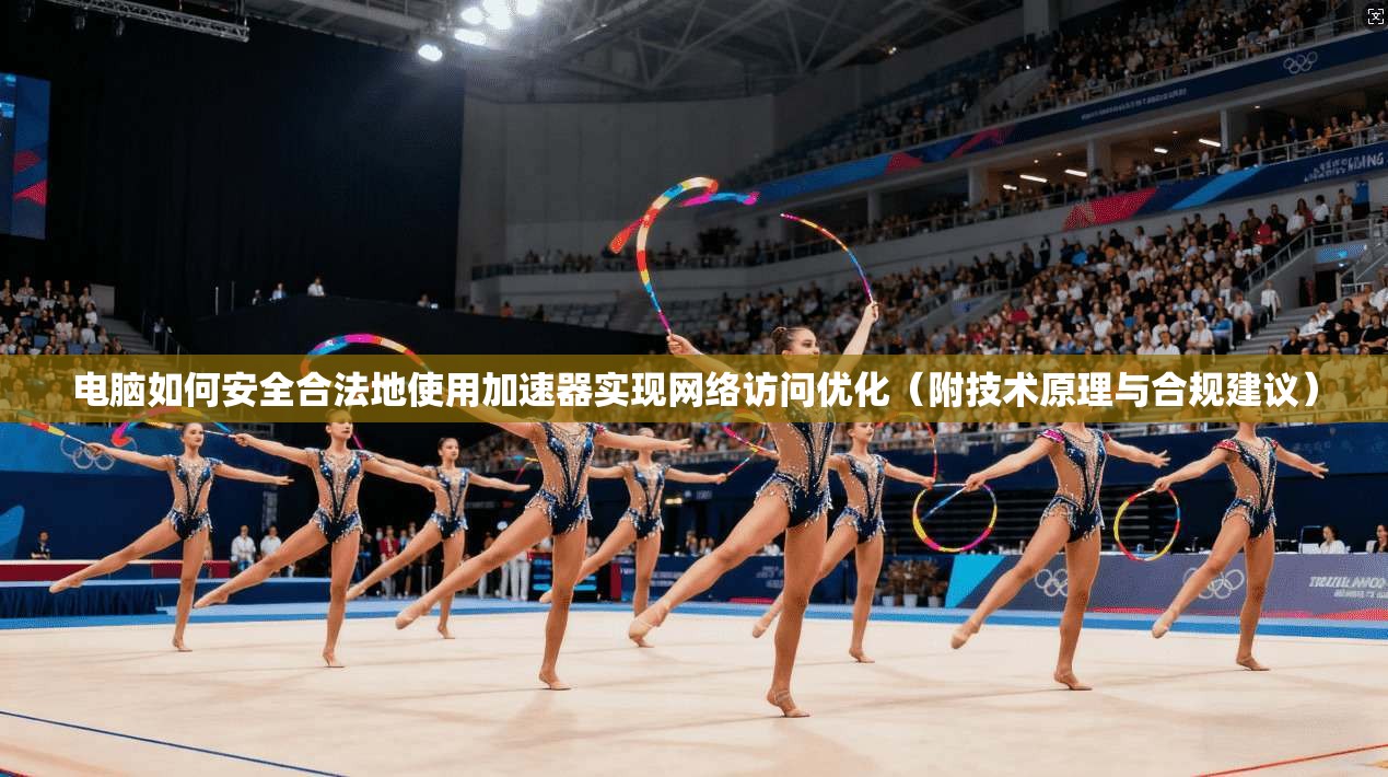 电脑如何安全合法地使用加速器实现网络访问优化（附技术原理与合规建议）