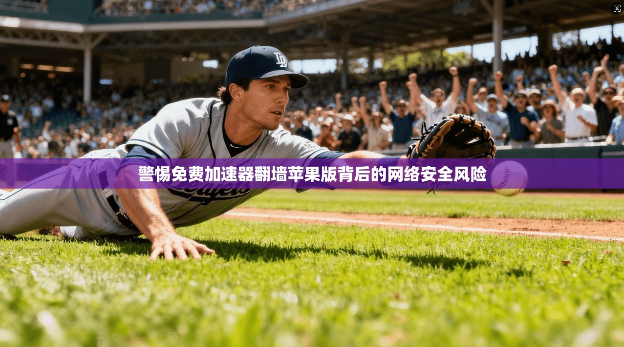警惕免费加速器翻墙苹果版背后的网络安全风险