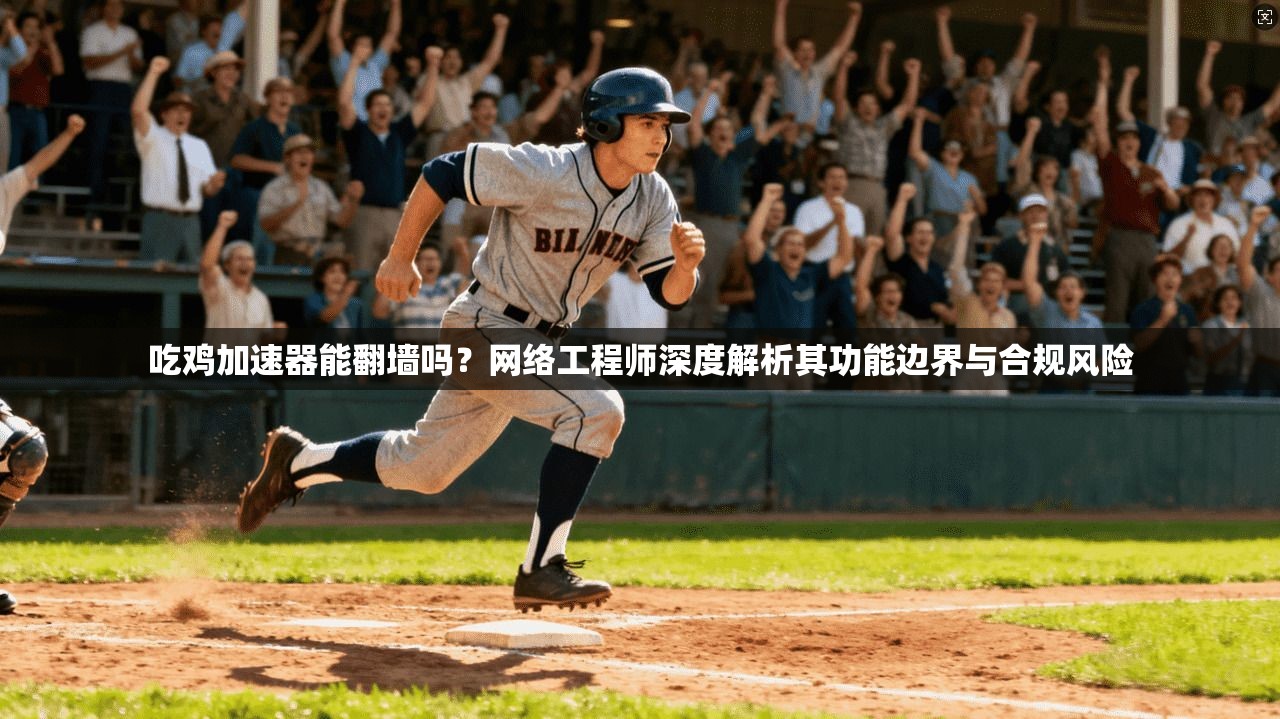 吃鸡加速器能翻墙吗?网络工程师深度解析其功能边界与合规风险 吃鸡加速器能翻墙吗?网络工程师深度解析其功能边界与合规风险