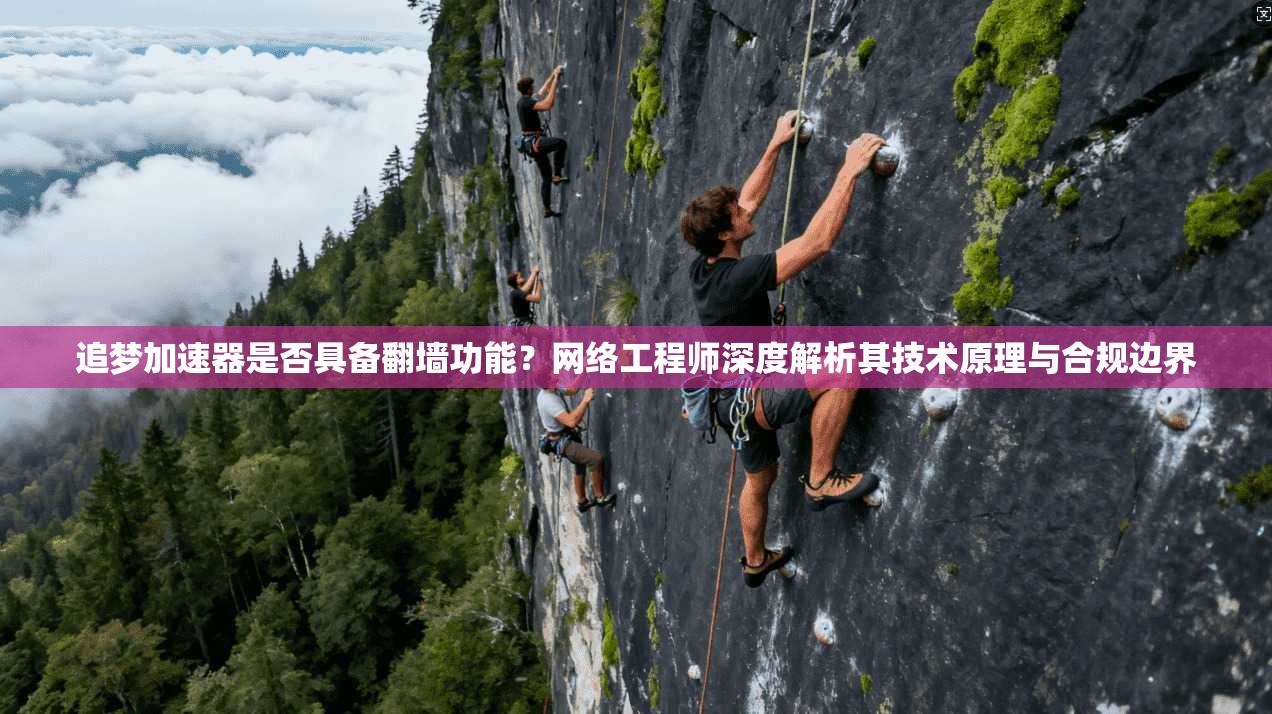 追梦加速器是否具备翻墙功能?网络工程师深度解析其技术原理与合规边界 追梦加速器是否具备翻墙功能?网络工程师深度解析其技术原理与合规边界
