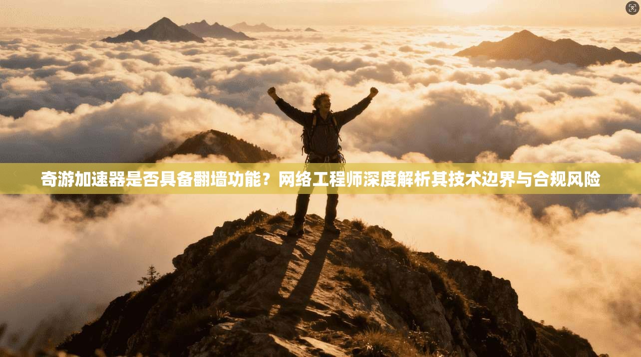 奇游加速器是否具备翻墙功能？网络工程师深度解析其技术边界与合规风险