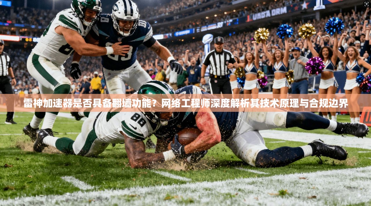 雷神加速器是否具备翻墙功能？网络工程师深度解析其技术原理与合规边界