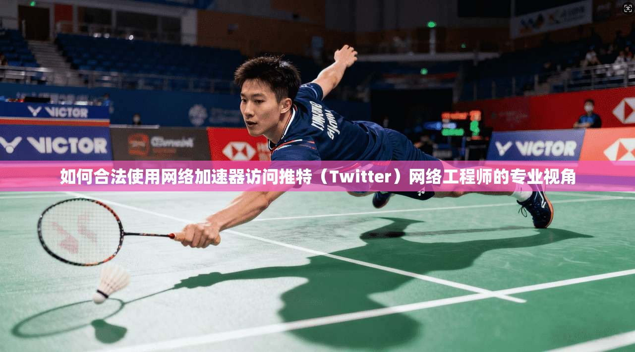 如何合法使用网络加速器访问推特(Twitter)网络工程师的专业视角 如何合法使用网络加速器访问推特(Twitter)网络工程师的专业视角