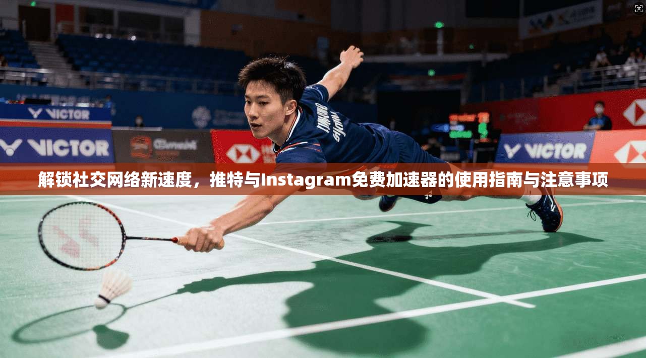 解锁社交网络新速度,推特与Instagram免费加速器的使用指南与注意事项 解锁社交网络新速度,推特与Instagram免费加速器的使用指南与注意事项