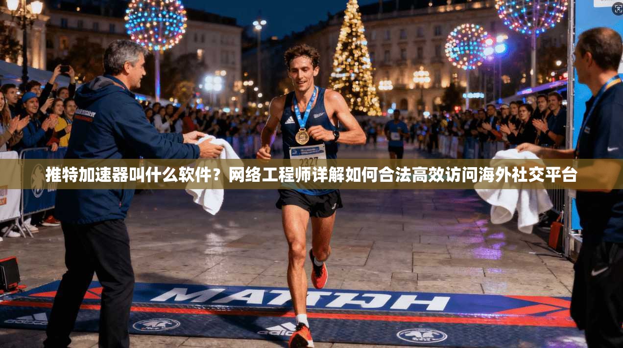推特加速器叫什么软件？网络工程师详解如何合法高效访问海外社交平台